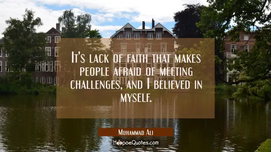 It&#039;s lack of faith that makes people afraid of meeting challenges, and I believed in myself. Muhammad Ali Quotes