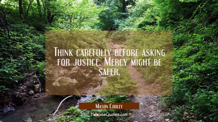 Think carefully before asking for justice. Mercy might be safer. Mason Cooley Quotes