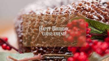 Happy Birthday, close friend! Birthday Quotes