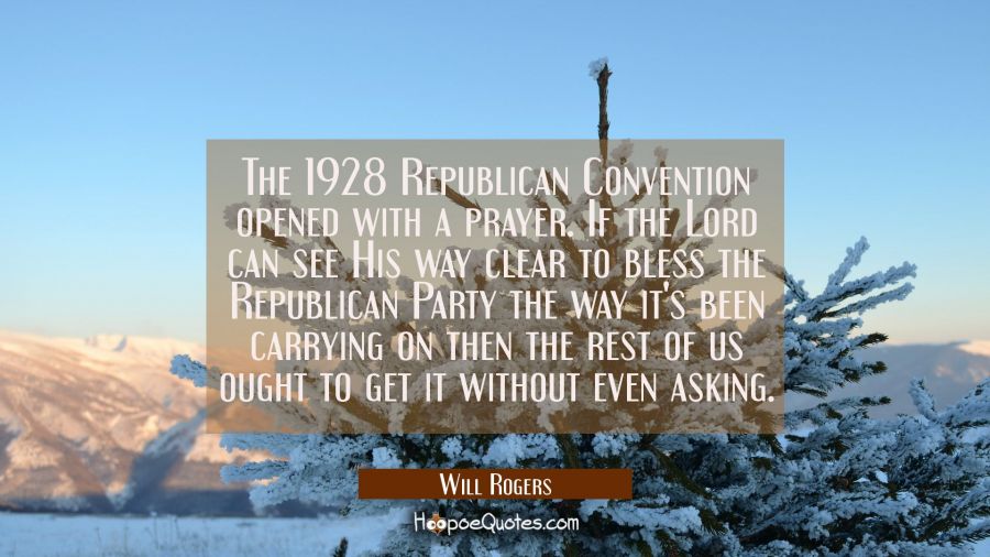 The 1928 Republican Convention opened with a prayer. If the Lord can see His way clear to bless the Will Rogers Quotes
