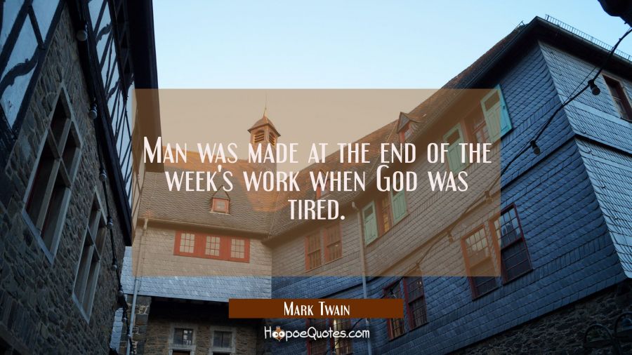 Man was made at the end of the week's work when God was tired. Mark Twain Quotes