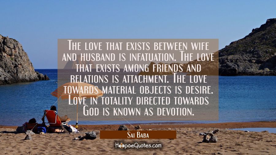 The love that exists between wife and husband is infatuation. The love that exists among friends an Sai Baba Quotes