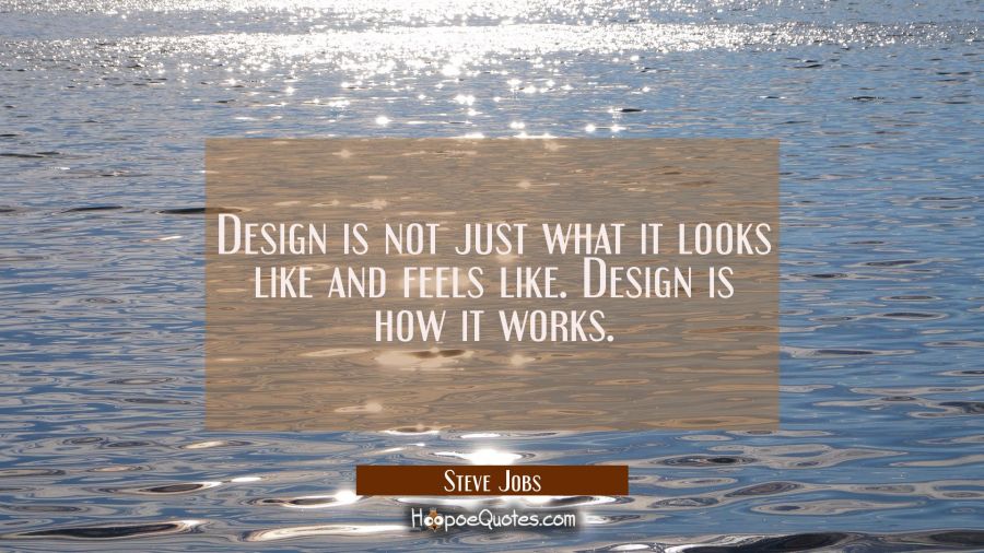 Design is not just what it looks like and feels like. Design is how it works. Steve Jobs Quotes