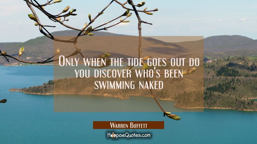 Only when the tide goes out do you discover who's been swimming naked Warren Buffett Quotes