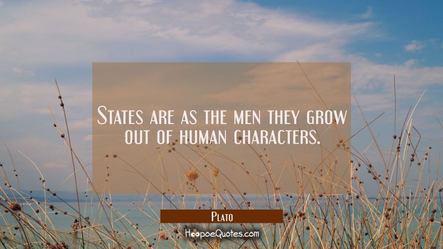 States are as the men they grow out of human characters. Plato Quotes