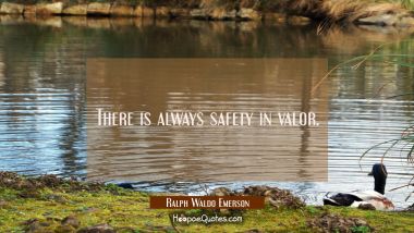 There is always safety in valor.