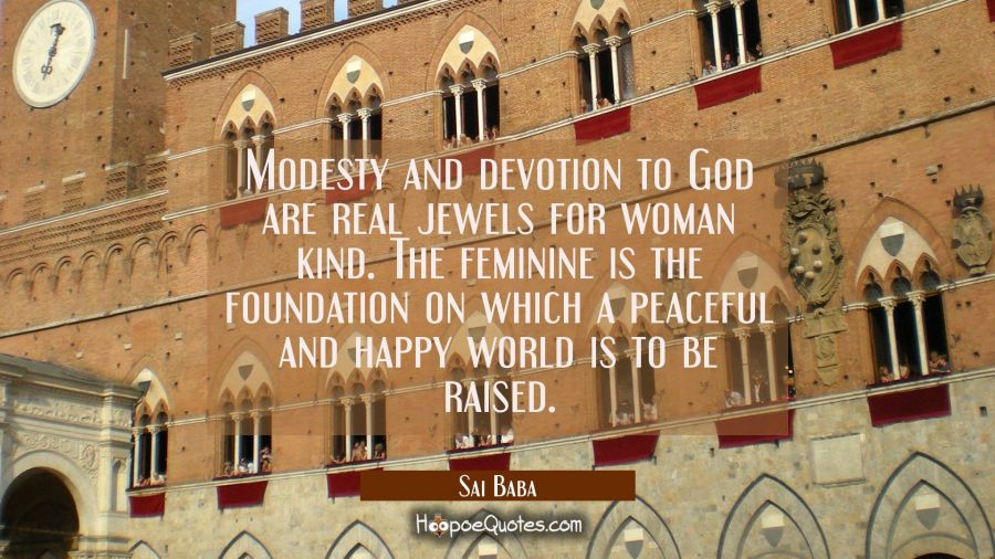 Modesty and devotion to God are real jewels for woman kind. The feminine is the foundation on which Sai Baba Quotes