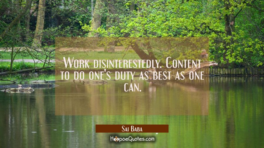 Work disinterestedly. Content to do one's duty as best as one can. Sai Baba Quotes