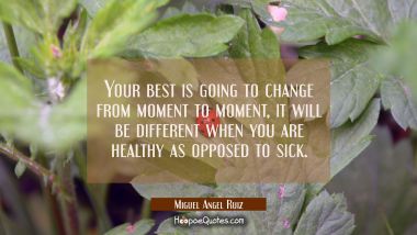 Your best is going to change from moment to moment, it will be different when you are healthy as op