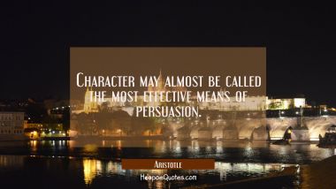 Character may almost be called the most effective means of persuasion.