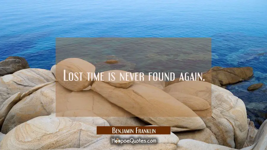 Lost time is never found again. Benjamin Franklin Quotes