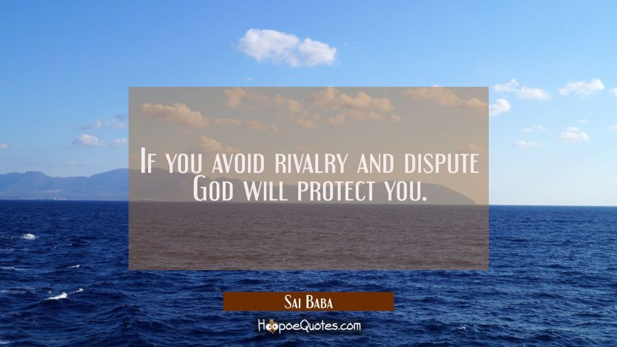If you avoid rivalry and dispute God will protect you. Sai Baba Quotes
