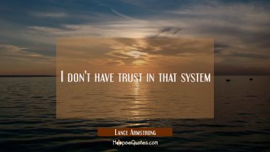 I don&#039;t have trust in that system Lance Armstrong Quotes