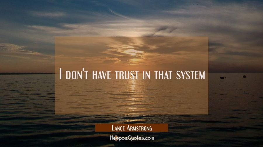 I don't have trust in that system Lance Armstrong Quotes