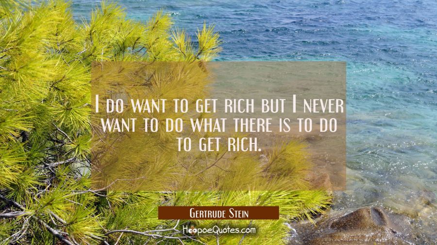I do want to get rich but I never want to do what there is to do to get rich. Gertrude Stein Quotes