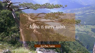 Acting is happy agony. Jean-Paul Sartre Quotes