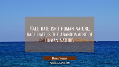 Race hate isn&#039;t human nature, race hate is the abandonment of human nature. Orson Welles Quotes