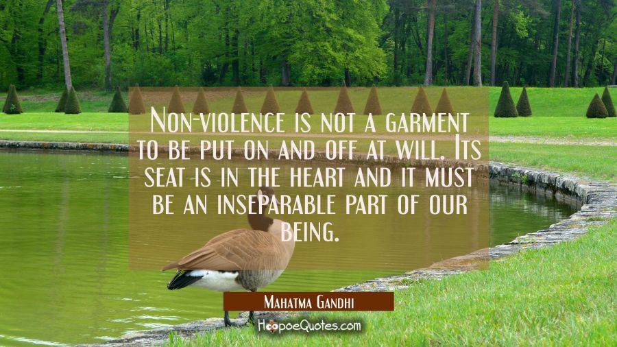 Non-violence is not a garment to be put on and off at will. Its seat is in the heart and it must be Mahatma Gandhi Quotes