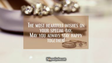 The most heartfelt wishes on your special day. May you always stay happy together! Wedding Quotes