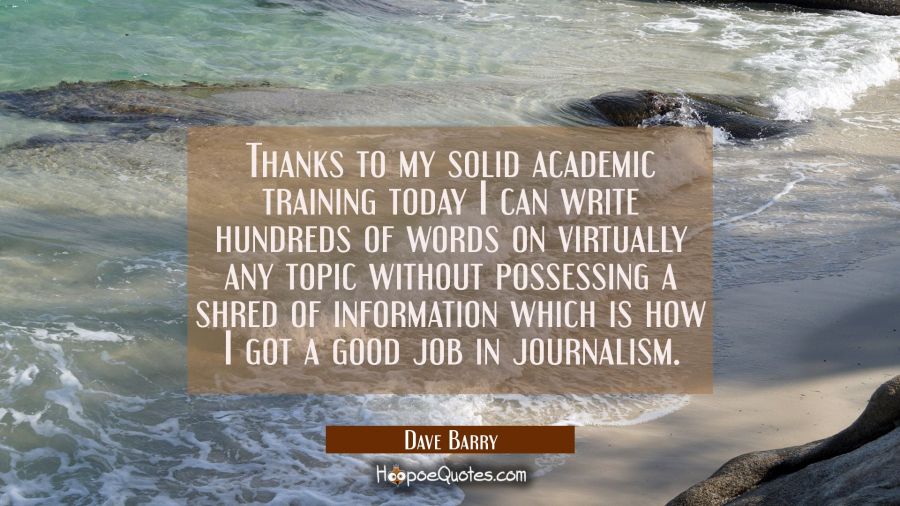 Thanks to my solid academic training today I can write hundreds of words on virtually any topic wit Dave Barry Quotes