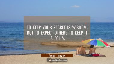 To keep your secret is wisdom, but to expect others to keep it is folly.
