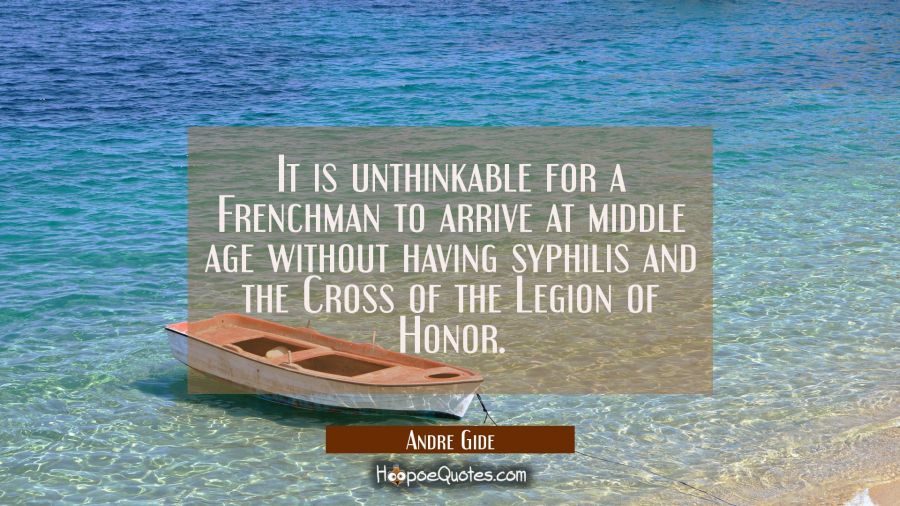 It is unthinkable for a Frenchman to arrive at middle age without having syphilis and the Cross of  Andre Gide Quotes