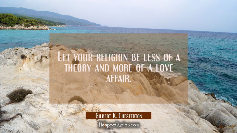 Let your religion be less of a theory and more of a love affair. Gilbert K. Chesterton Quotes