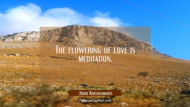 The flowering of love is meditation.