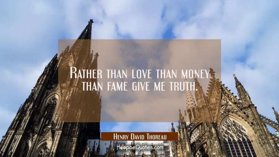 Rather than love than money than fame give me truth. Henry David Thoreau Quotes