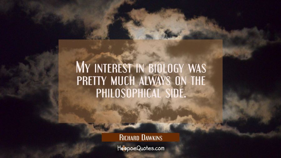My interest in biology was pretty much always on the philosophical side. Richard Dawkins Quotes