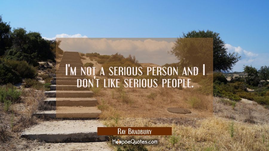 I'm not a serious person and I don't like serious people. Ray Bradbury Quotes