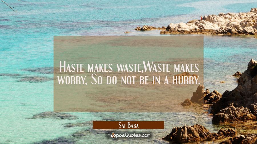 Haste makes waste,Waste makes worry, So do not be in a hurry. Sai Baba Quotes