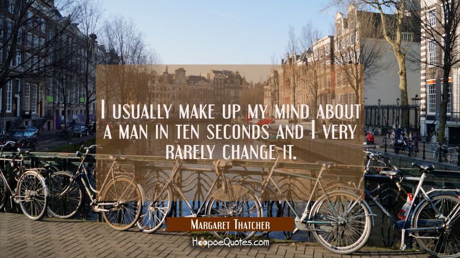 I usually make up my mind about a man in ten seconds and I very rarely change it. Margaret Thatcher Quotes
