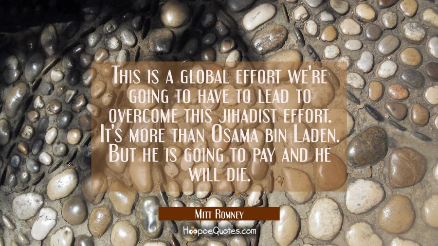This is a global effort we're going to have to lead to overcome this jihadist effort. It's more tha Mitt Romney Quotes