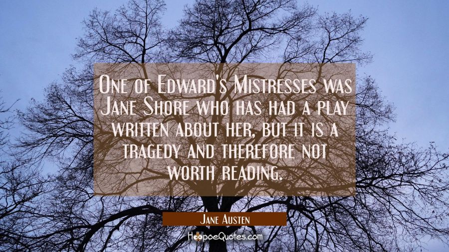 One of Edward's Mistresses was Jane Shore who has had a play written about her but it is a tragedy Jane Austen Quotes