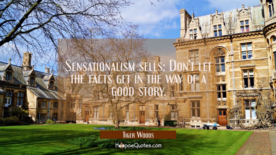 Sensationalism sells: Don't let the facts get in the way of a good story. Tiger Woods Quotes