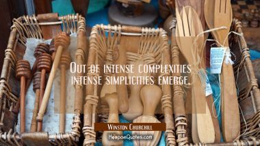 Out of intense complexities intense simplicities emerge.