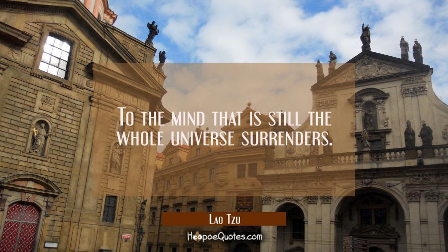 To the mind that is still the whole universe surrenders. Lao Tzu Quotes