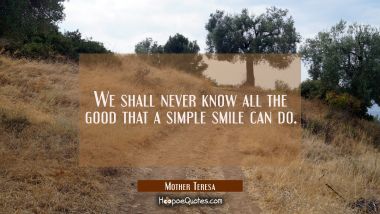 We shall never know all the good that a simple smile can do. Mother Teresa Quotes