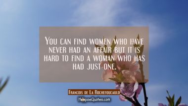 You can find women who have never had an affair but it is hard to find a woman who has had just one
