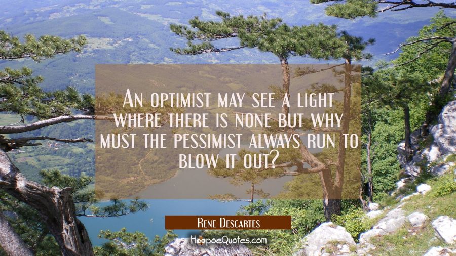 An optimist may see a light where there is none but why must the pessimist always run to blow it ou Rene Descartes Quotes