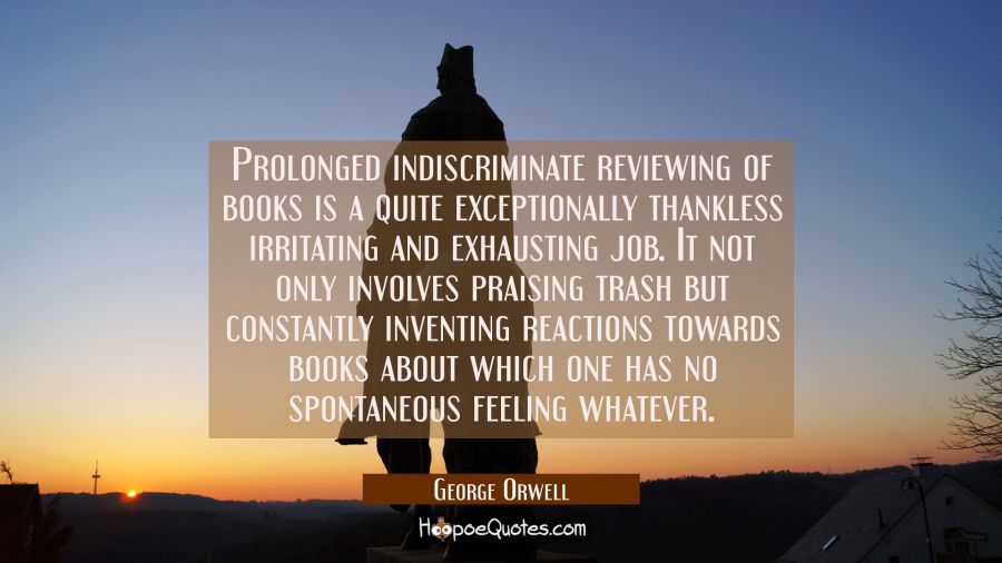 Prolonged indiscriminate reviewing of books is a quite exceptionally thankless irritating and exhau George Orwell Quotes