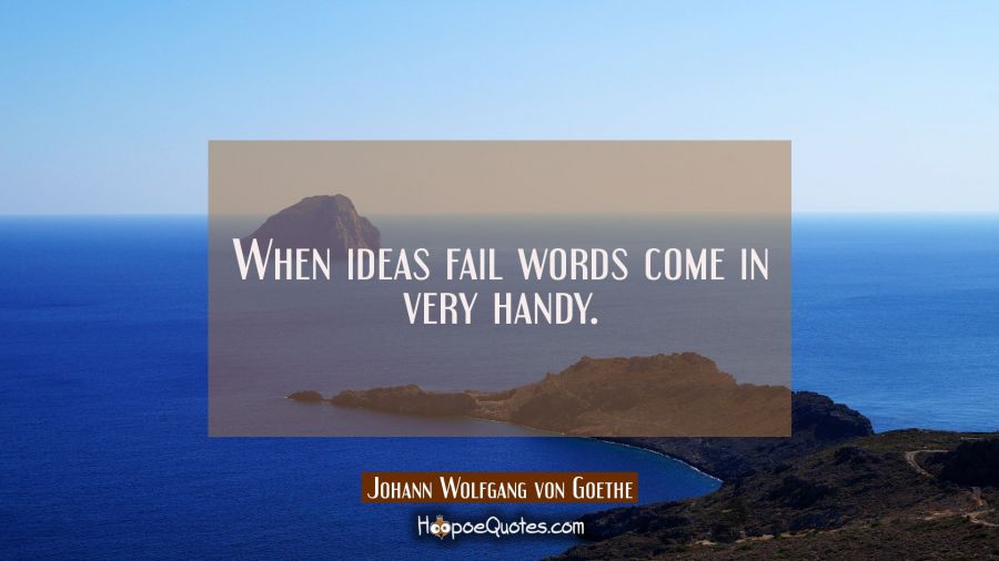 When ideas fail words come in very handy. Johann Wolfgang von Goethe Quotes
