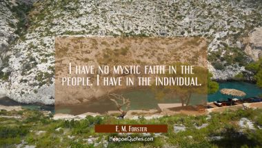 I have no mystic faith in the people. I have in the individual. E. M. Forster Quotes