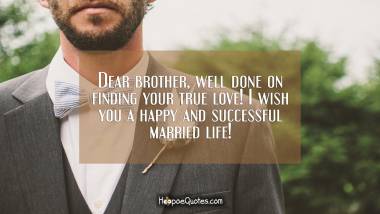 Dear brother, well done on finding your true love! I wish you a happy and successful married life!