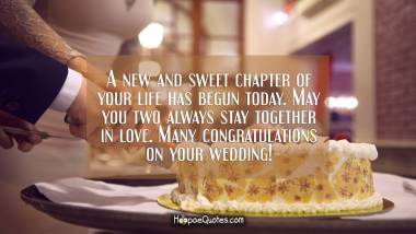 A new and sweet chapter of your life has begun today. May you two always stay together in love. Many congratulations on your wedding! Wedding Quotes