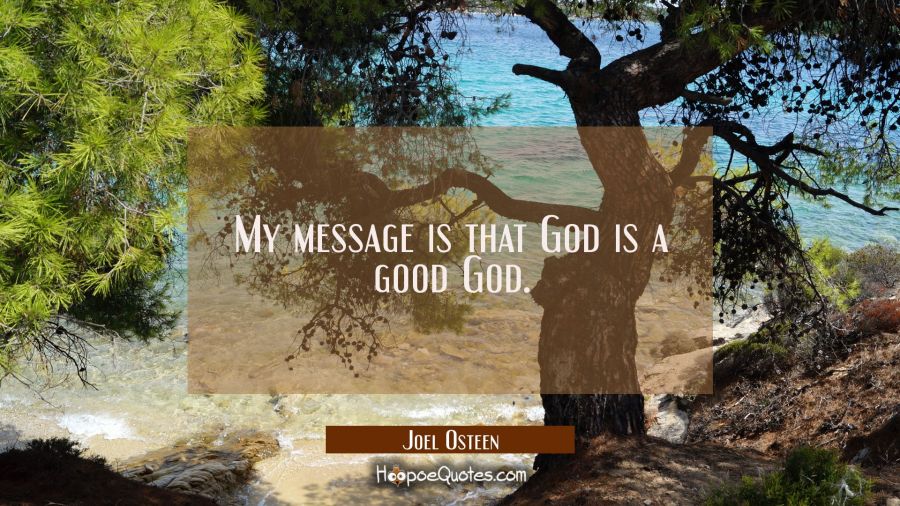 My message is that God is a good God. Joel Osteen Quotes