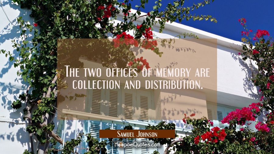 The two offices of memory are collection and distribution. Samuel Johnson Quotes