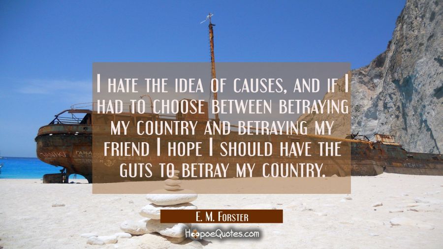 I hate the idea of causes and if I had to choose between betraying my country and betraying my frie E. M. Forster Quotes