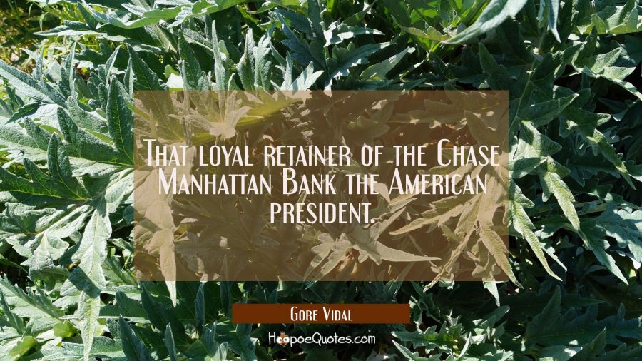 That loyal retainer of the Chase Manhattan Bank the American president. Gore Vidal Quotes